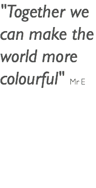 "Together we can make the world more colourful" Mr E 